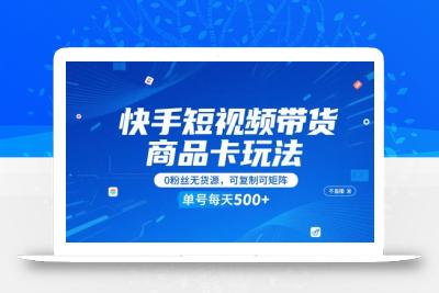 快手短视频带货商品卡玩法，不直播不发视频，0粉丝无货源，可复制可矩阵，单号每天1-5张