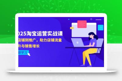 2025淘宝运营实战课-4月更新：从店铺到推广，助力店铺流量提升与销售增长