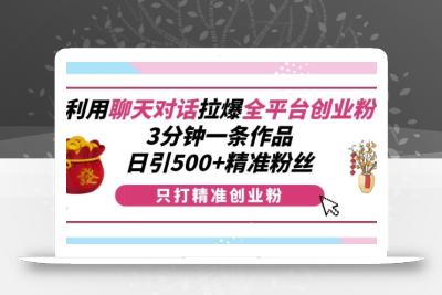 利用聊天对话拉爆全平台创业粉，3分钟一条作品，日引500+精准粉丝