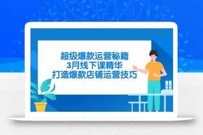 超级爆款运营秘籍，3月线下课精华，打造爆款店铺运营技巧