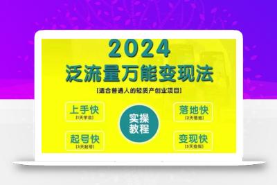 创业变现教学，2024泛流量万能变现法，适合普通人的轻质产创业项目