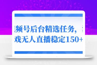 视频号精选变现任务，游戏无人直播稳定150+