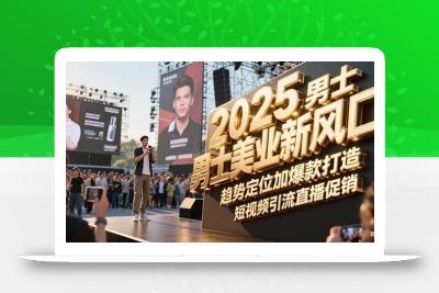 2025男士美业新风口，趋势定位加爆款打造，短视频引流直播促销