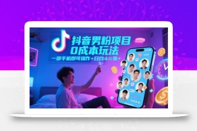 抖音男粉项目0成本玩法，一部手机即可操作，日均4张+，时间自由