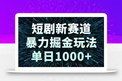 短剧新赛道，暴力掘金玩法，单日1000+
