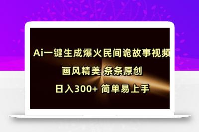 Ai一键生成爆火民间诡故事视频 画风精美 条条原创 日入300+ 简单易上手