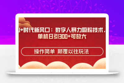 AI+时代新风口：数字人暴力吸粉技术，单机日引300+可放大 操作简单  颠…
