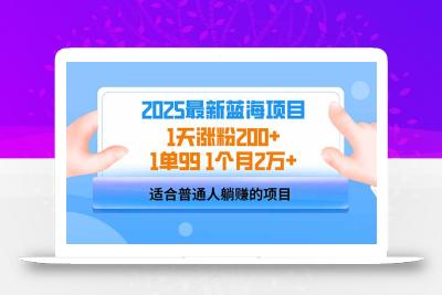 2025蓝海项目 1天涨粉200+ 1单99 1个月2万+