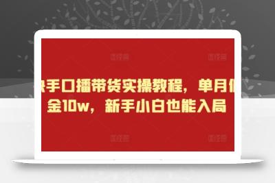 快手口播带货实操教程，单月佣金10w，新手小白也能入局