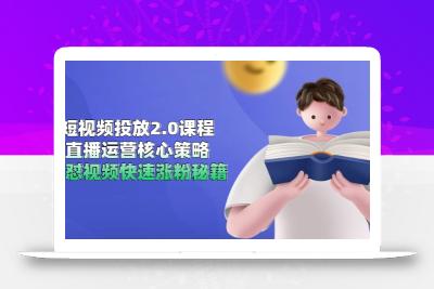 短视频投放2.0课程，直播运营核心策略，连怼视频快速涨粉秘籍
