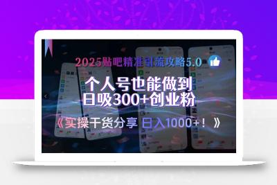 2025贴吧精准引流攻略5.0，实操干货分享，个人号也能做到日吸300+创业…