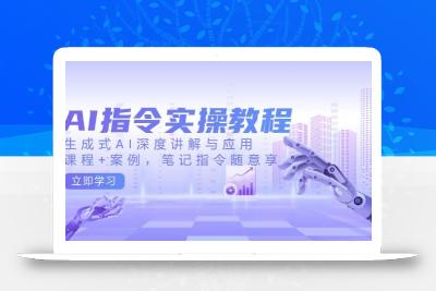 AI指令实战课，生成式AI深度讲解与应用，课程+案例，笔记指令随意享(更新)