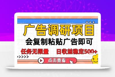广告调研项目，会复制粘贴广告即可，任务无限量，日收益稳定5张【揭秘】