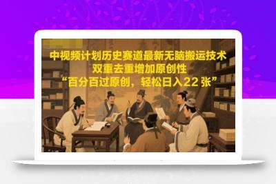 中视频计划历史赛道最新无脑搬运技术，双重去重增加原创性，百分百过原创，轻松日入2张