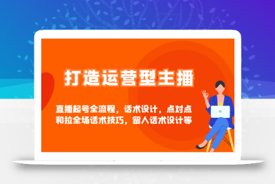 打造运营型主播直播起号全流程，话术设计，点对点和拉全场话术技巧，留人话术设计等