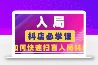 抖音商城运营课程(更新25年1月)，入局抖店必学课， 如何快速扫盲入局抖店