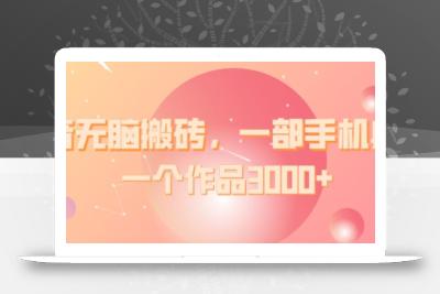 抖音无脑搬砖，一部手机躺赚，一个作品3000+