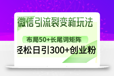 微信引流裂变新玩法：布局50+长尾词矩阵，轻松日引300+创业粉
