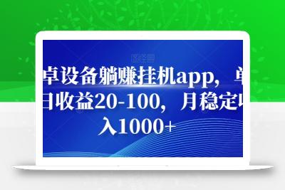 安卓设备躺赚挂机app，单号日收益20-100，月稳定收入1000+