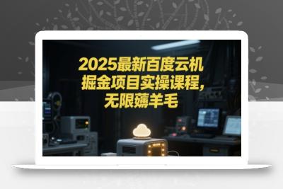 2025最新百度云机掘金项目实操课程单窗口保底5-10元月收益单窗口150+【揭秘】