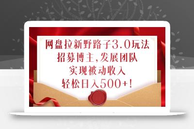 网盘拉新野路子3.0玩法，招募博主，发展团队，实现被动收入，轻松日入500+【揭秘】