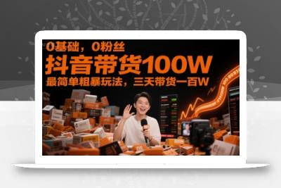 0基础，0粉丝，抖音带货100W，最简单粗暴玩法，三天带货一百W