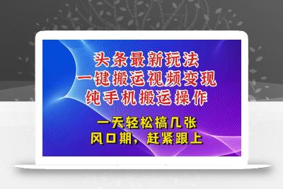 今日头条最新玩法，一键搬运视频也能轻松变现，随随便便就爆百万流量，…