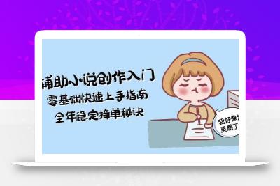 AI辅助小说创作入门，零基础快速上手指南，全年稳定接单秘诀