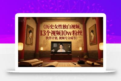 历史女性独白视频，13个视频10w粉丝，伙伴计划，视频号分成等