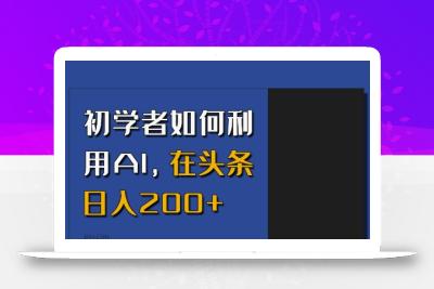 初学者如何利用AI，在头条日入200+