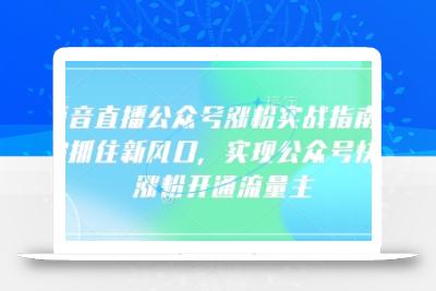 语音直播公众号涨粉实战指南，你抓住新风口，实现公众号快速涨粉开通流量主