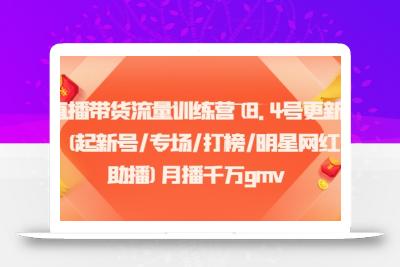 直播带货流量训练营(8.4号更新)(起新号/专场/打榜/明星网红助播)月播千万gmv