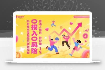 抖音快手零基础玩转短视频，0投入0风险，普通人每月轻松挣1W