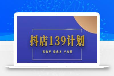 抖店139计划实录手册不动销起店实操方法论，高效率低成本不动销