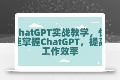 ChatGPT实战教学，快速掌握ChatGPT，提高工作效率