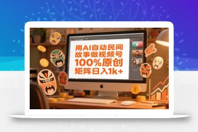用AI自动民间故事做视频号，100%原创，矩阵日入1k+