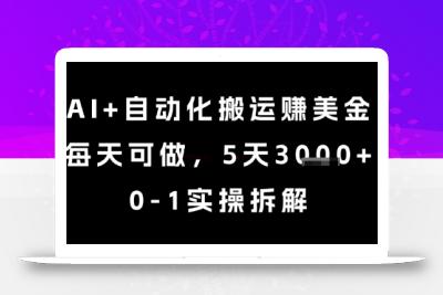 AI+自动化搬运挣美金，每天可做，5天3k+，0-1实操拆解【揭秘】
