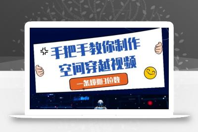 手把手教你制作空间穿越视频，一条爆挣3位数