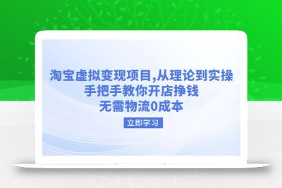 淘宝虚拟变现项目，从理论到实操，手把手教你开店挣钱，无需物流0成本