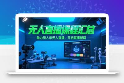 无人直播课程汇总，含非实时防风技术，助力无人半无人直播，开启直播新篇