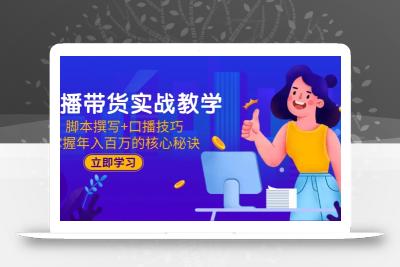 直播带货实战教学：脚本撰写+口播技巧，掌握年入百万的核心秘诀