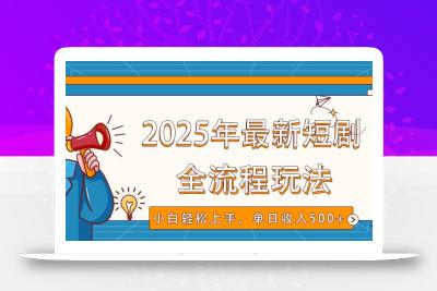 2025年最新短剧玩法，全流程实操，小白轻松上手，视频号抖音同步分发，单日收入500+