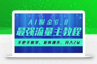 AI掘金6.0，最强流量主教程，手把手教学，矩阵操作，月入2w+