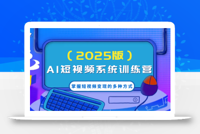 AI短视频系统训练营(2025版)掌握短视频变现的多种方式，结合AI技术提升创作效率！