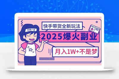 2025年爆红副业！快手带货全新玩法，月入1万加不是梦！