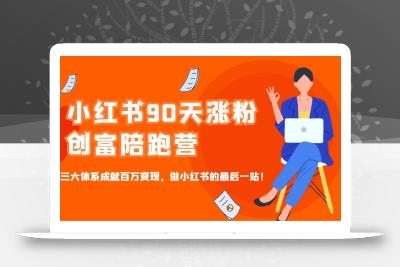 小红书90天涨粉创富陪跑营，三大体系成就百万变现，做小红书的最后一站！