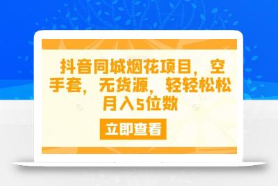 抖音同城烟花项目，空手套，无货源，轻轻松松月入5位数