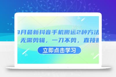 3月最新抖音手机搬运2种方法，无需剪辑，一刀不剪，直接搬