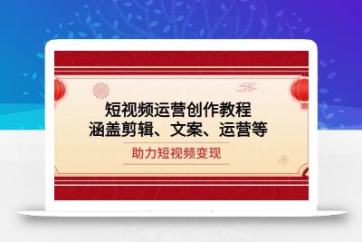 短视频运营创作教程，涵盖剪辑、文案、运营等，助力短视频变现