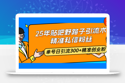 25年贴吧野路子引流术，精准私信粉丝，单号日引流300+精准创业粉